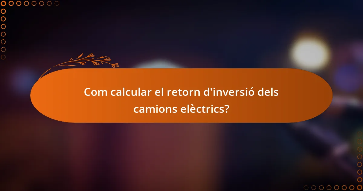 Com calcular el retorn d'inversió dels camions elèctrics?