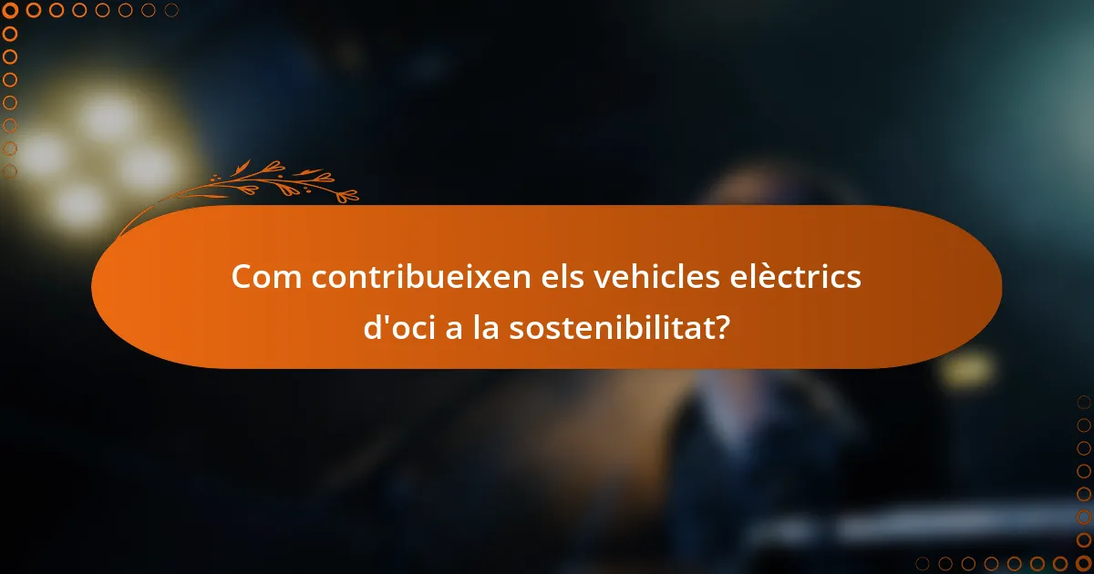 Com contribueixen els vehicles elèctrics d'oci a la sostenibilitat?
