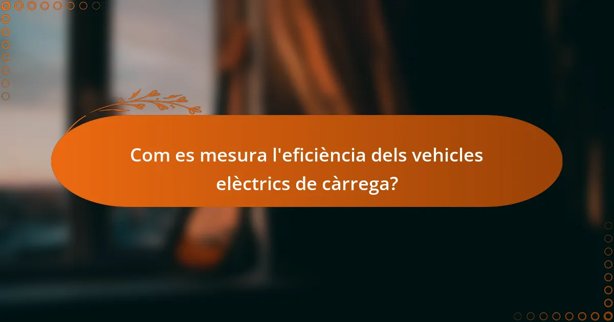 Com es mesura l'eficiència dels vehicles elèctrics de càrrega?