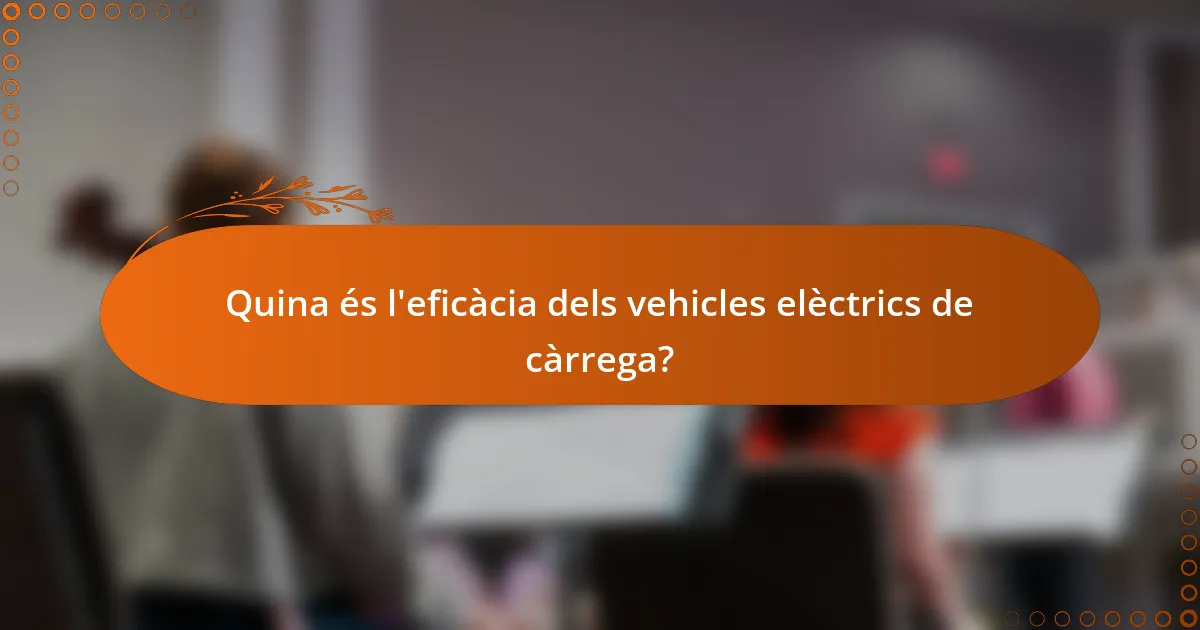 Quina és l'eficàcia dels vehicles elèctrics de càrrega?