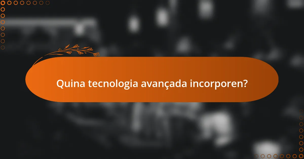 Quina tecnologia avançada incorporen?