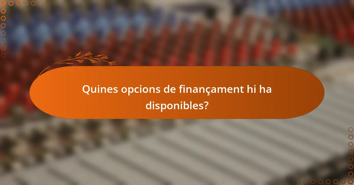 Quines opcions de finançament hi ha disponibles?