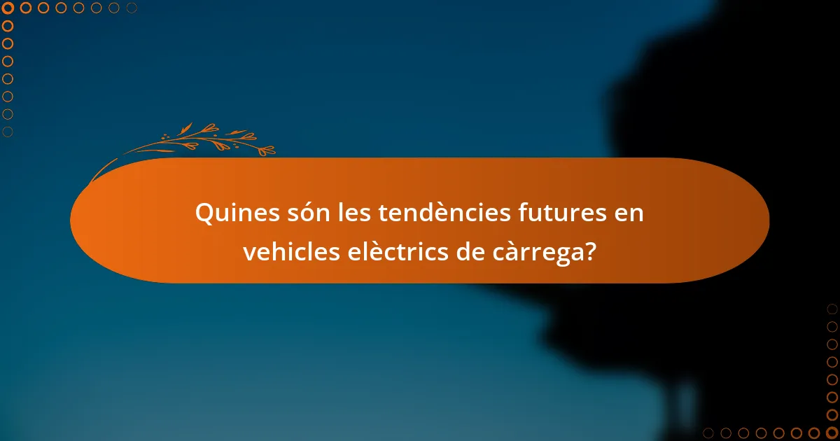 Quines són les tendències futures en vehicles elèctrics de càrrega?