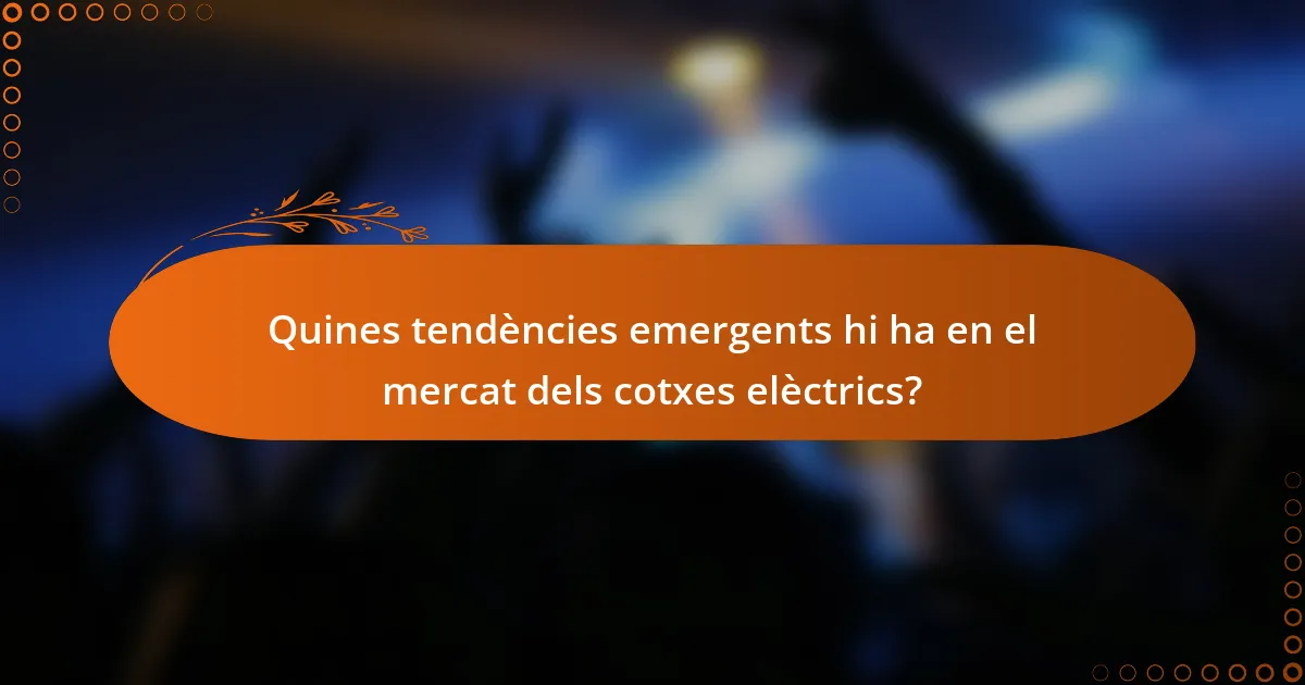 Quines tendències emergents hi ha en el mercat dels cotxes elèctrics?