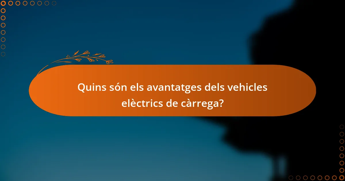 Quins són els avantatges dels vehicles elèctrics de càrrega?