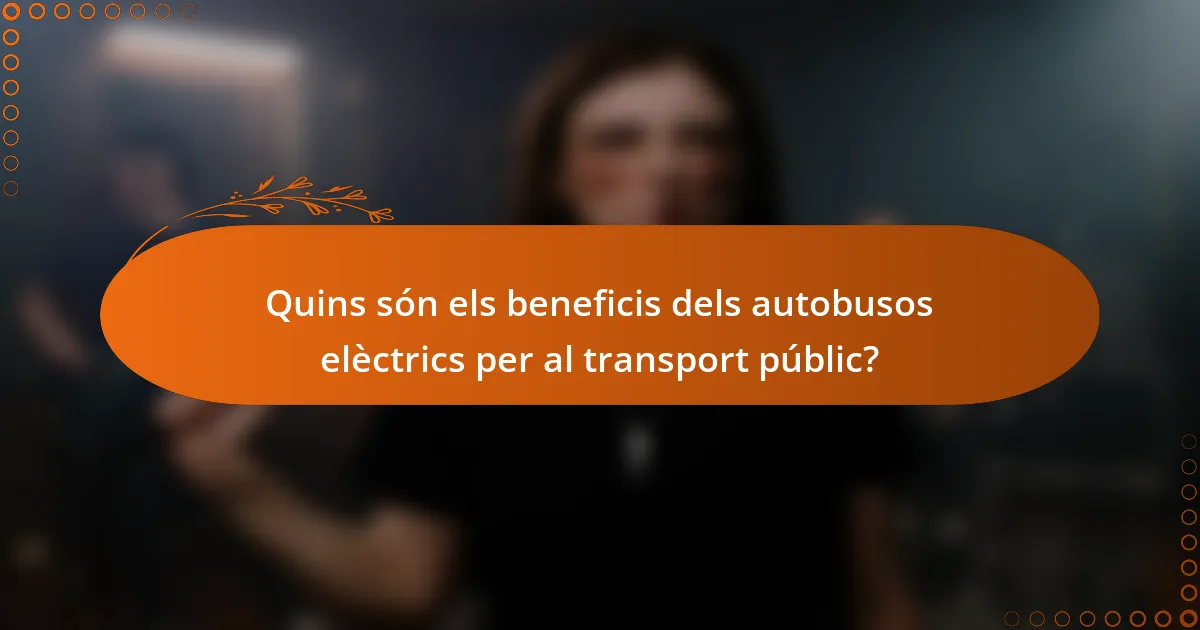 Quins són els beneficis dels autobusos elèctrics per al transport públic?