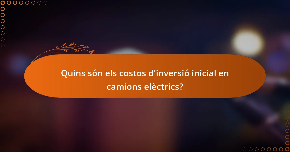 Quins són els costos d'inversió inicial en camions elèctrics?