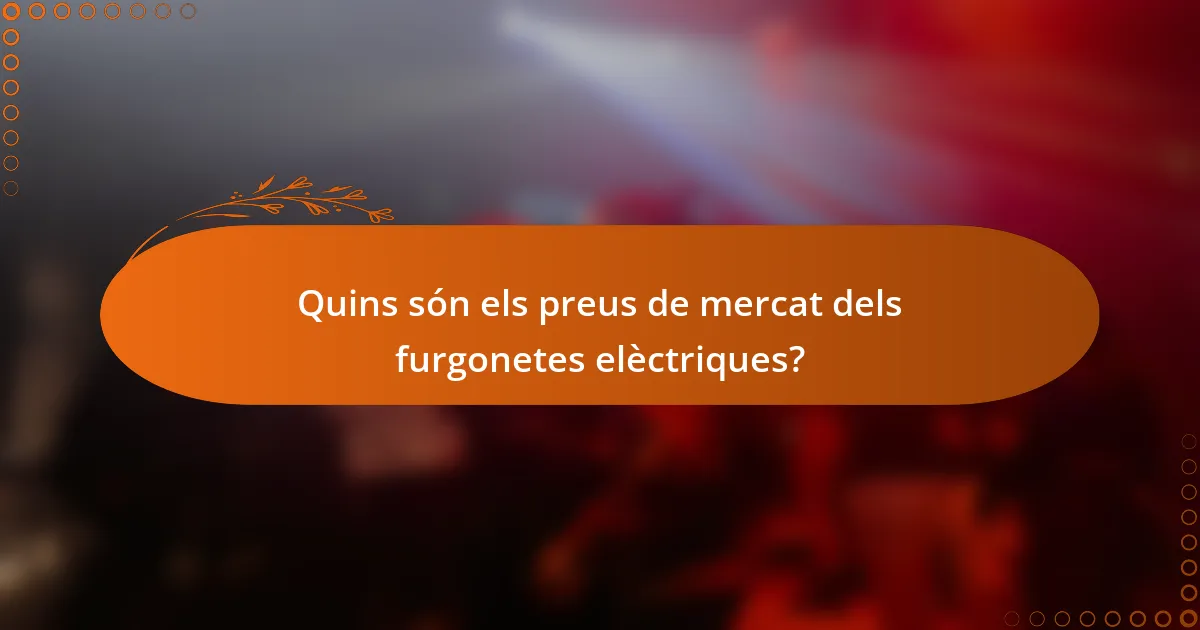 Quins són els preus de mercat dels furgonetes elèctriques?