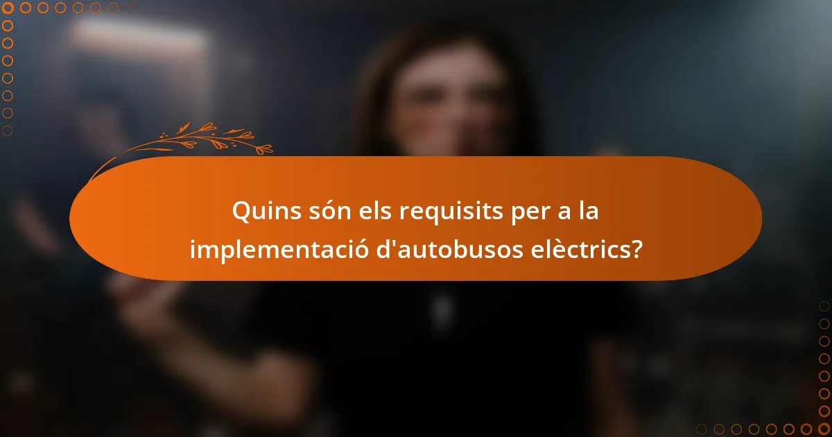 Quins són els requisits per a la implementació d'autobusos elèctrics?